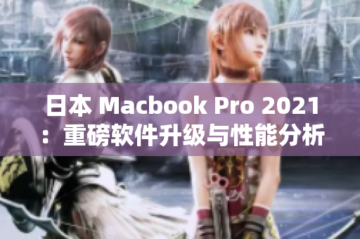 日本 Macbook Pro 2021：重磅软件升级与性能分析