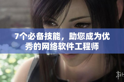 7个必备技能，助您成为优秀的网络软件工程师