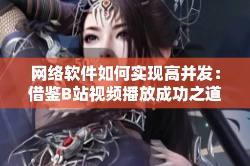 网络软件如何实现高并发：借鉴B站视频播放成功之道