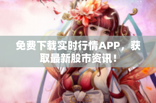 免费下载实时行情APP，获取最新股市资讯！