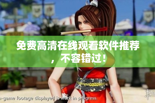 免费高清在线观看软件推荐，不容错过！
