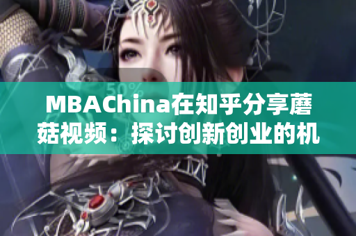 MBAChina在知乎分享蘑菇视频：探讨创新创业的机遇与挑战