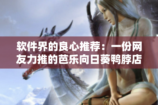 软件界的良心推荐：一份网友力推的芭乐向日葵鸭脖店铺清单