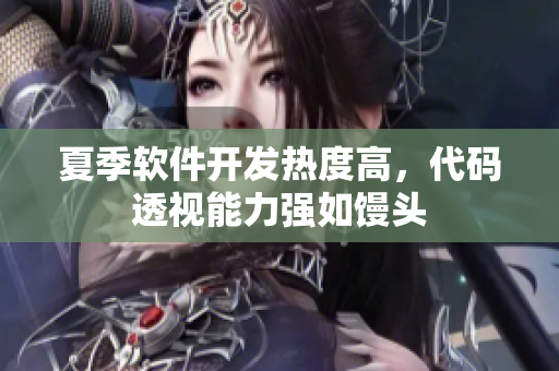 夏季软件开发热度高，代码透视能力强如馒头