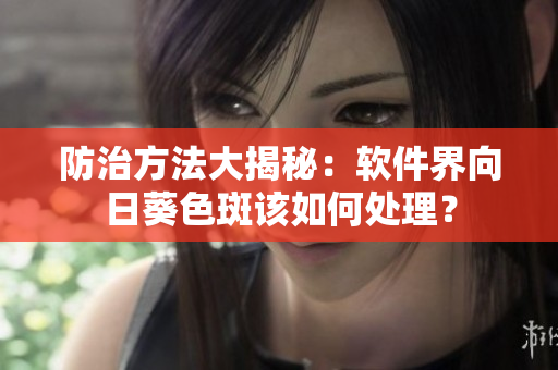 防治方法大揭秘：软件界向日葵色斑该如何处理？