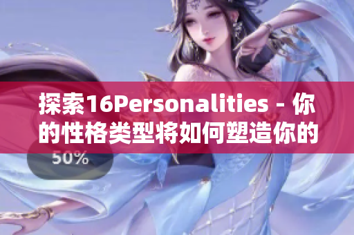 探索16Personalities - 你的性格类型将如何塑造你的人生