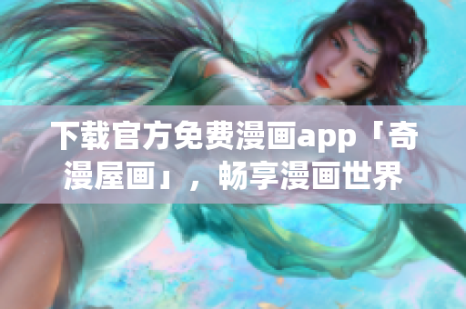 下载官方免费漫画app「奇漫屋画」，畅享漫画世界