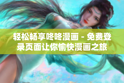 轻松畅享咚咚漫画 - 免费登录页面让你愉快漫画之旅