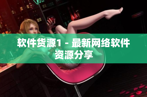 软件货源1 - 最新网络软件资源分享