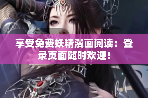 享受免费妖精漫画阅读：登录页面随时欢迎！