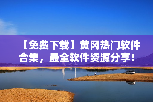 【免费下载】黄冈热门软件合集，最全软件资源分享！