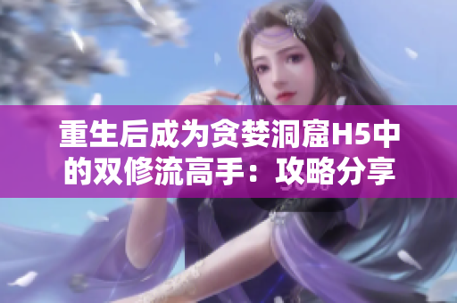 重生后成为贪婪洞窟H5中的双修流高手：攻略分享
