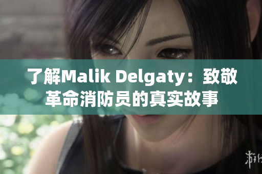 了解Malik Delgaty：致敬革命消防员的真实故事