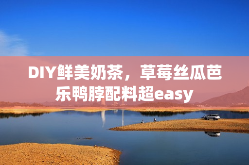 DIY鲜美奶茶，草莓丝瓜芭乐鸭脖配料超easy