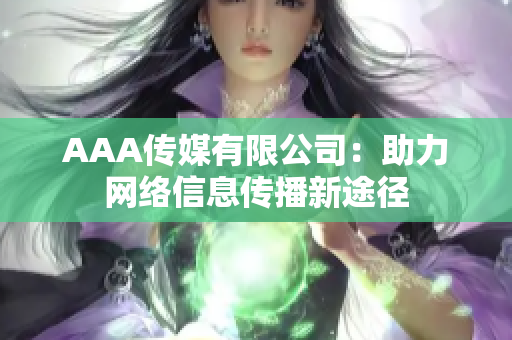 AAA传媒有限公司：助力网络信息传播新途径