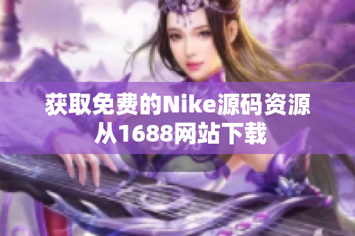 获取免费的Nike源码资源 从1688网站下载