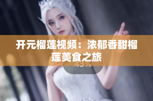 开元榴莲视频：浓郁香甜榴莲美食之旅