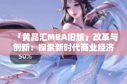 「黄品汇MBA旧版」改革与创新：探索新时代商业经济新动力