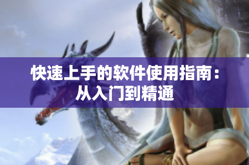 快速上手的软件使用指南：从入门到精通