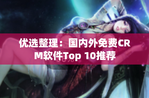 优选整理：国内外免费CRM软件Top 10推荐