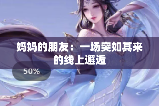 妈妈的朋友：一场突如其来的线上邂逅