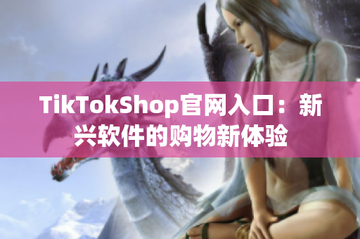 TikTokShop官网入口：新兴软件的购物新体验