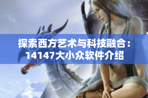 探索西方艺术与科技融合：14147大小众软件介绍