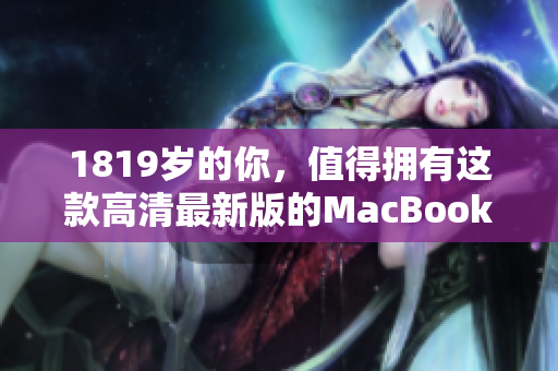 1819岁的你，值得拥有这款高清最新版的MacBook Pro