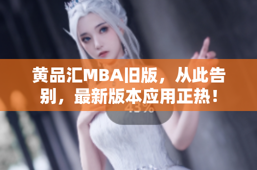 黄品汇MBA旧版，从此告别，最新版本应用正热！