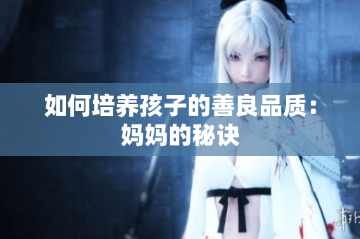 如何培养孩子的善良品质：妈妈的秘诀