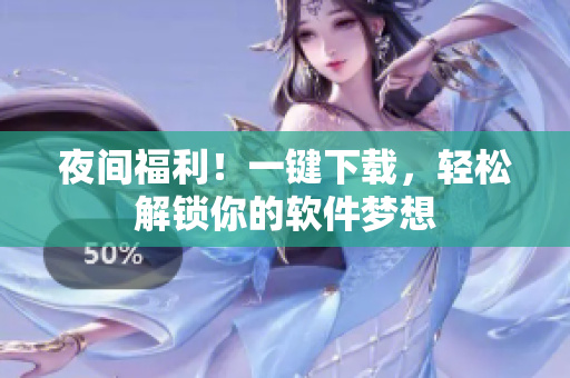 夜间福利！一键下载，轻松解锁你的软件梦想