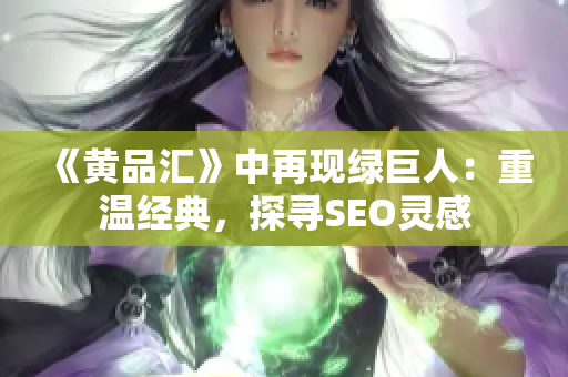 《黄品汇》中再现绿巨人：重温经典，探寻SEO灵感