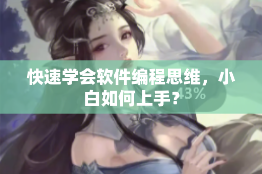 快速学会软件编程思维，小白如何上手？