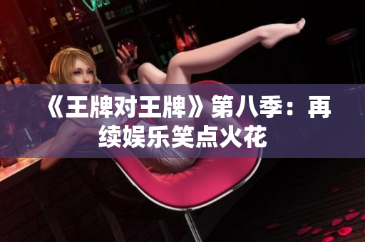 《王牌对王牌》第八季：再续娱乐笑点火花