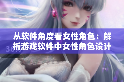 从软件角度看女性角色：解析游戏软件中女性角色设计