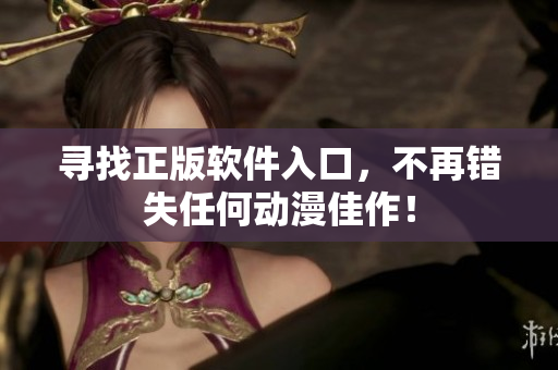 寻找正版软件入口，不再错失任何动漫佳作！
