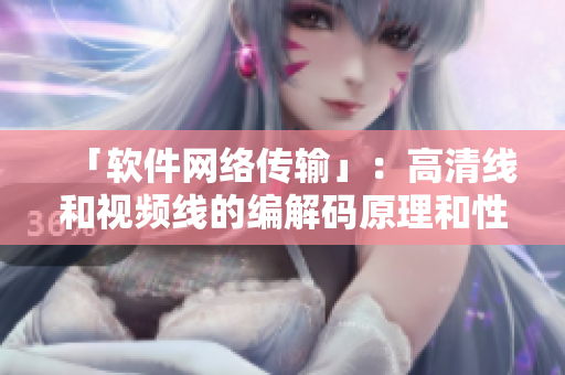 「软件网络传输」：高清线和视频线的编解码原理和性能区别