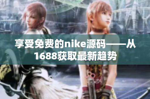 享受免费的nike源码——从1688获取最新趋势