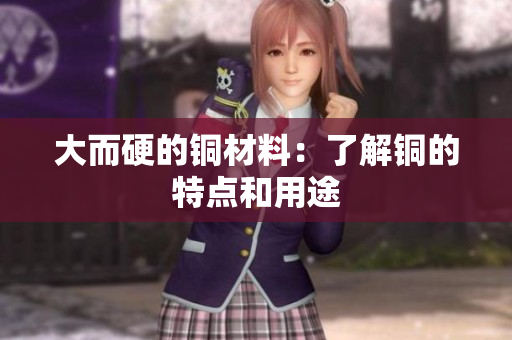 大而硬的铜材料：了解铜的特点和用途