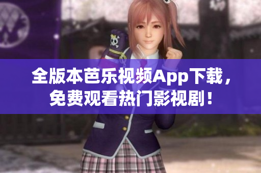 全版本芭乐视频App下载，免费观看热门影视剧！