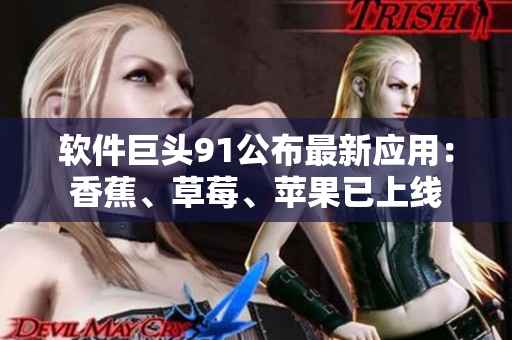 软件巨头91公布最新应用：香蕉、草莓、苹果已上线