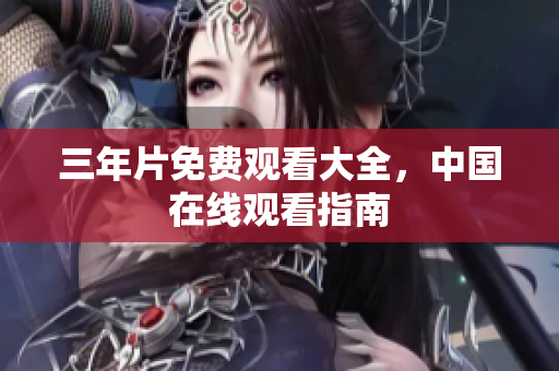 三年片免费观看大全，中国在线观看指南
