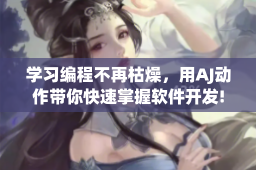 学习编程不再枯燥，用AJ动作带你快速掌握软件开发!