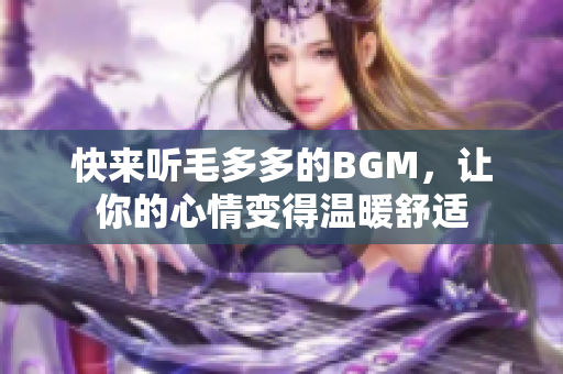 快来听毛多多的BGM，让你的心情变得温暖舒适