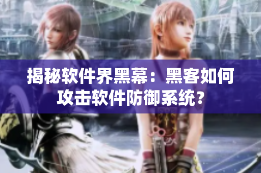 揭秘软件界黑幕：黑客如何攻击软件防御系统？