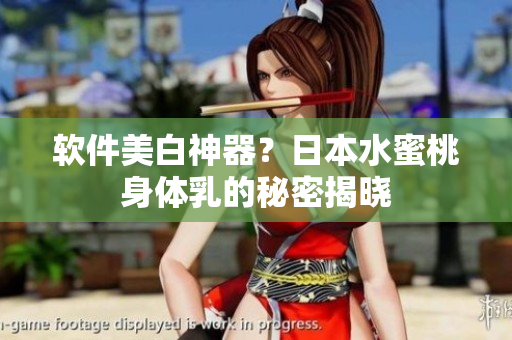 软件美白神器？日本水蜜桃身体乳的秘密揭晓
