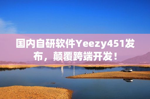 国内自研软件Yeezy451发布，颠覆跨端开发！