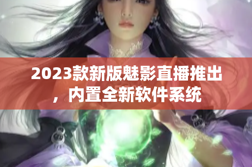 2023款新版魅影直播推出，内置全新软件系统