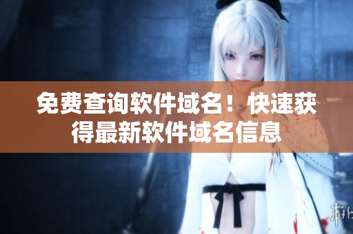 免费查询软件域名！快速获得最新软件域名信息