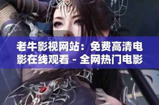老牛影视网站：免费高清电影在线观看 - 全网热门电影任你免费观看-老牛影视